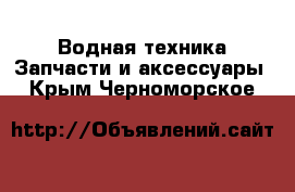 Водная техника Запчасти и аксессуары. Крым,Черноморское